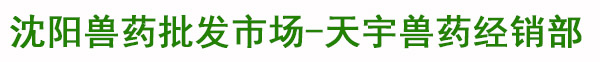 市场行情-沈阳兽药批发市场沈阳市于洪区天宇兽药经销部